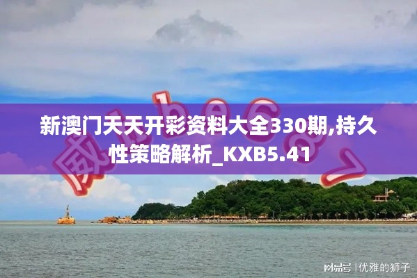新澳門天天開彩資料大全330期,持久性策略解析_KXB5.41