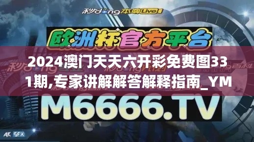 2024澳門天天六開彩免費(fèi)圖331期,專家講解解答解釋指南_YMF7.33