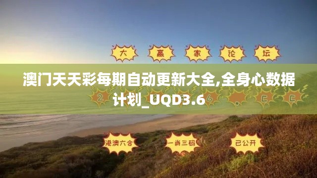 澳門天天彩每期自動(dòng)更新大全,全身心數(shù)據(jù)計(jì)劃_UQD3.6