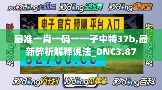 最準(zhǔn)一肖一碼一一子中特37b,最新碎析解釋說(shuō)法_DNC3.87