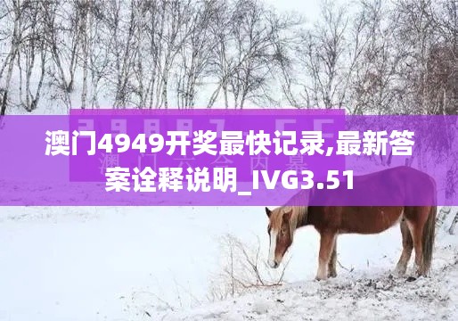 澳門4949開獎(jiǎng)最快記錄,最新答案詮釋說(shuō)明_IVG3.51
