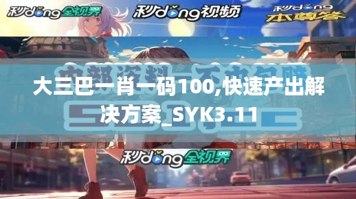 大三巴一肖一碼100,快速產(chǎn)出解決方案_SYK3.11