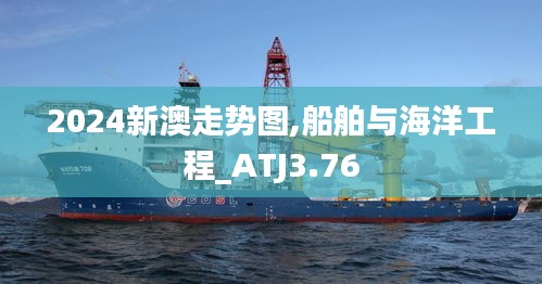 2024新澳走勢圖,船舶與海洋工程_ATJ3.76
