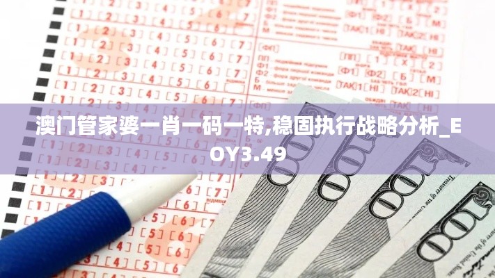 澳門管家婆一肖一碼一特,穩(wěn)固執(zhí)行戰(zhàn)略分析_EOY3.49