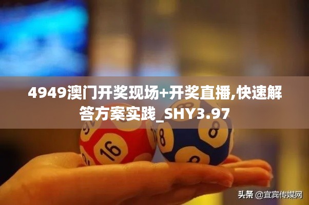 4949澳門(mén)開(kāi)獎(jiǎng)現(xiàn)場(chǎng)+開(kāi)獎(jiǎng)直播,快速解答方案實(shí)踐_SHY3.97