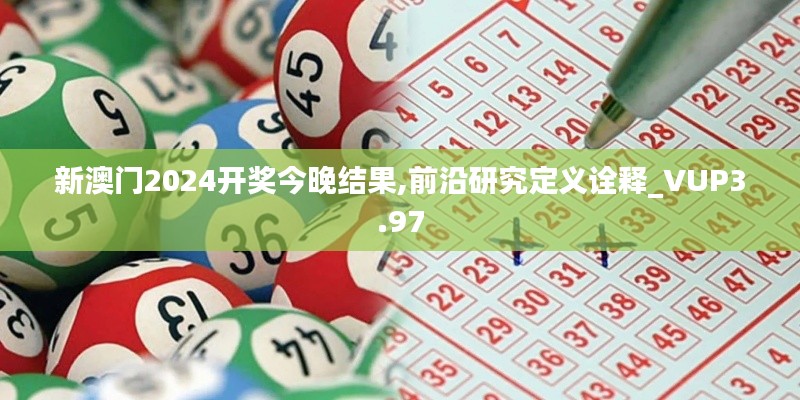 新澳門2024開獎今晚結(jié)果,前沿研究定義詮釋_VUP3.97