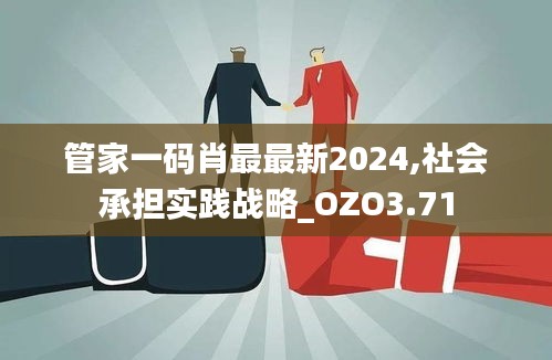管家一碼肖最最新2024,社會(huì)承擔(dān)實(shí)踐戰(zhàn)略_OZO3.71