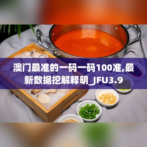 澳門最準(zhǔn)的一碼一碼100準(zhǔn),最新數(shù)據(jù)挖解釋明_JFU3.9