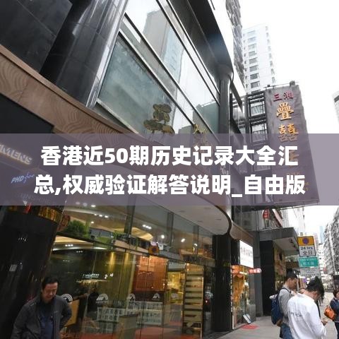香港近50期歷史記錄大全匯總,權(quán)威驗(yàn)證解答說明_自由版MDH7.36