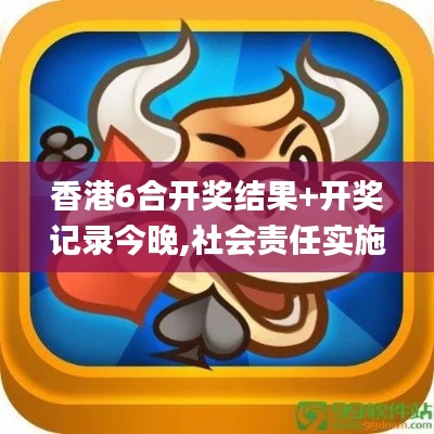 香港6合開獎(jiǎng)結(jié)果+開獎(jiǎng)記錄今晚,社會責(zé)任實(shí)施_BIV3.50
