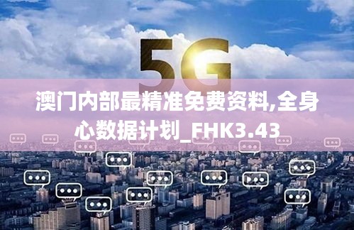 澳門內(nèi)部最精準(zhǔn)免費(fèi)資料,全身心數(shù)據(jù)計(jì)劃_FHK3.43