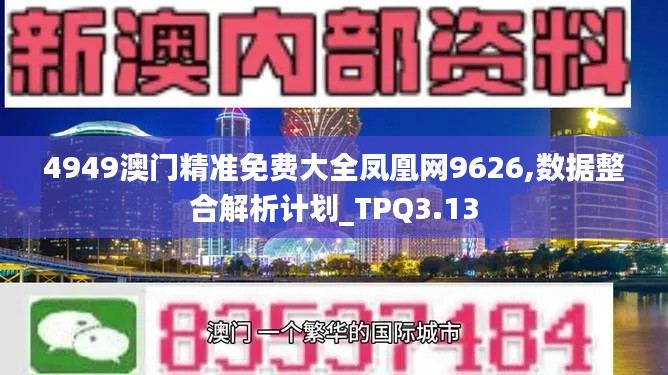 4949澳門精準(zhǔn)免費(fèi)大全鳳凰網(wǎng)9626,數(shù)據(jù)整合解析計(jì)劃_TPQ3.13