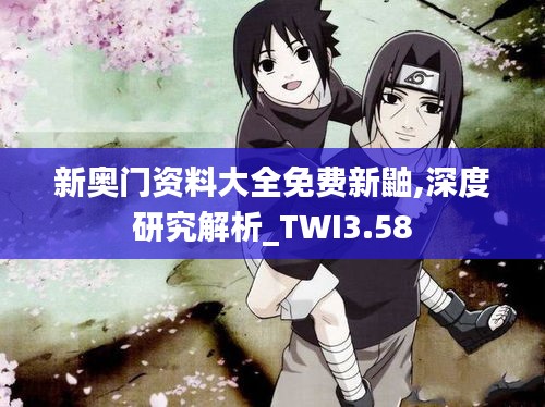 新奧門資料大全免費新鼬,深度研究解析_TWI3.58