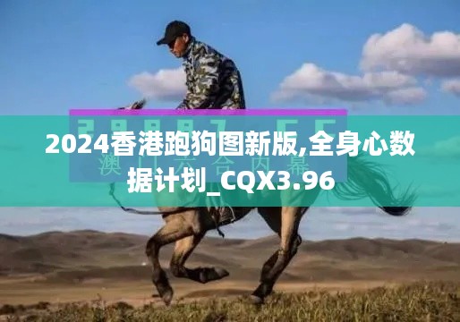 2024香港跑狗圖新版,全身心數(shù)據(jù)計劃_CQX3.96