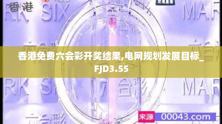 香港免費(fèi)六會(huì)彩開(kāi)獎(jiǎng)結(jié)果,電網(wǎng)規(guī)劃發(fā)展目標(biāo)_FJD3.55