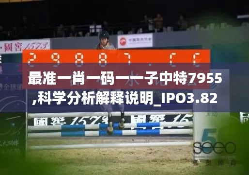 最準(zhǔn)一肖一碼一一子中特7955,科學(xué)分析解釋說(shuō)明_IPO3.82