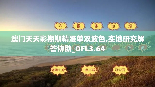 澳門(mén)天天彩期期精準(zhǔn)單雙波色,實(shí)地研究解答協(xié)助_OFL3.64