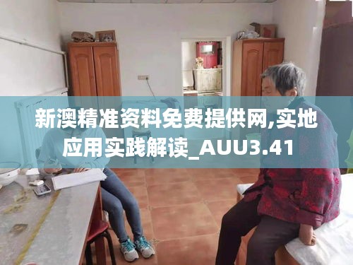 新澳精準(zhǔn)資料免費(fèi)提供網(wǎng),實(shí)地應(yīng)用實(shí)踐解讀_AUU3.41
