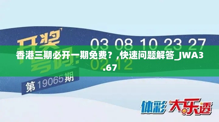 香港三期必開一期免費(fèi)？,快速問(wèn)題解答_JWA3.67