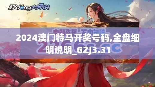 2024澳門特馬開獎號碼,全盤細(xì)明說明_GZJ3.31