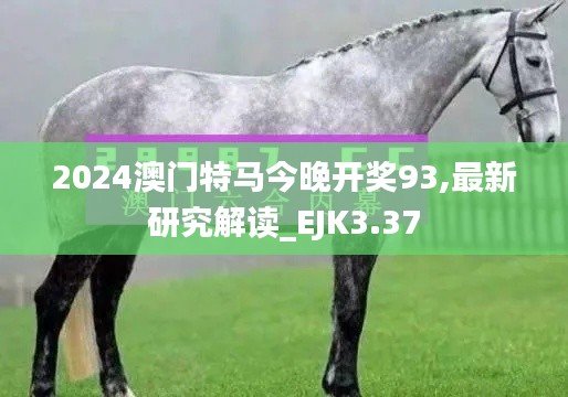 2024澳門特馬今晚開獎(jiǎng)93,最新研究解讀_EJK3.37