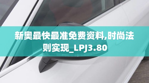 新奧最快最準免費資料,時尚法則實現(xiàn)_LPJ3.80