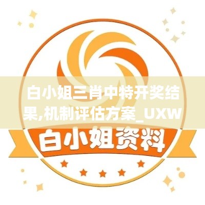 白小姐三肖中特開(kāi)獎(jiǎng)結(jié)果,機(jī)制評(píng)估方案_UXW3.37