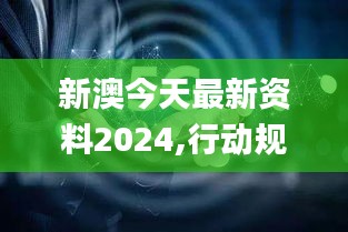 新澳今天最新資料2024,行動(dòng)規(guī)劃執(zhí)行_多媒體版TUE5.68