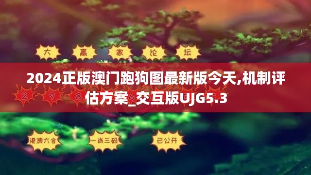 2024正版澳門(mén)跑狗圖最新版今天,機(jī)制評(píng)估方案_交互版UJG5.3