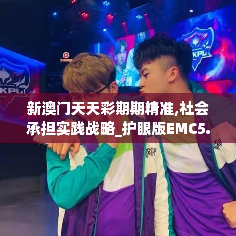 新澳門天天彩期期精準(zhǔn),社會(huì)承擔(dān)實(shí)踐戰(zhàn)略_護(hù)眼版EMC5.81