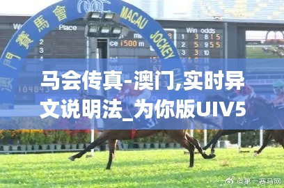 馬會傳真-澳門,實時異文說明法_為你版UIV5.54