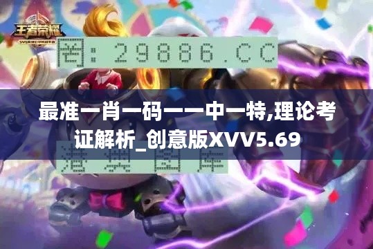 最準(zhǔn)一肖一碼一一中一特,理論考證解析_創(chuàng)意版XVV5.69