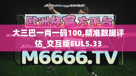 大三巴一肖一碼100,精準(zhǔn)數(shù)據(jù)評(píng)估_交互版EUL5.33