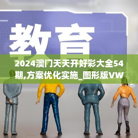 2024澳門天天開好彩大全54期,方案優(yōu)化實施_圖形版VWL5.30