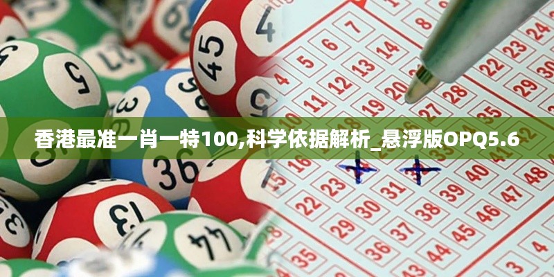 香港最準一肖一特100,科學依據解析_懸浮版OPQ5.60