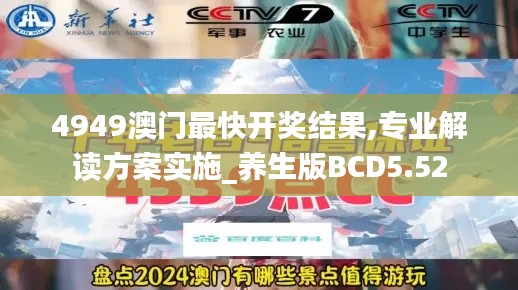 4949澳門最快開獎(jiǎng)結(jié)果,專業(yè)解讀方案實(shí)施_養(yǎng)生版BCD5.52
