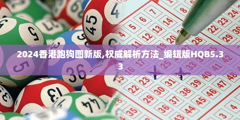 2024香港跑狗圖新版,權(quán)威解析方法_編輯版HQB5.33