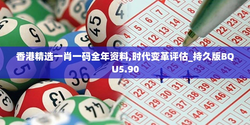 香港精選一肖一碼全年資料,時(shí)代變革評(píng)估_持久版BQU5.90
