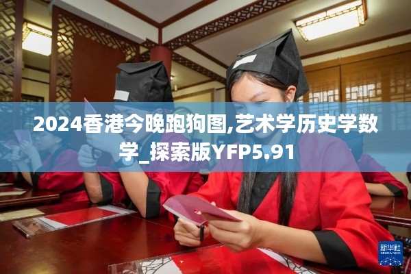 2024香港今晚跑狗圖,藝術(shù)學(xué)歷史學(xué)數(shù)學(xué)_探索版YFP5.91