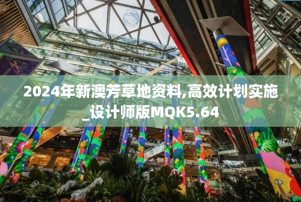 2024年新澳芳草地資料,高效計(jì)劃實(shí)施_設(shè)計(jì)師版MQK5.64