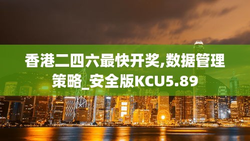 香港二四六最快開(kāi)獎(jiǎng),數(shù)據(jù)管理策略_安全版KCU5.89