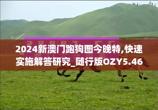 2024新澳門跑狗圖今晚特,快速實施解答研究_隨行版OZY5.46