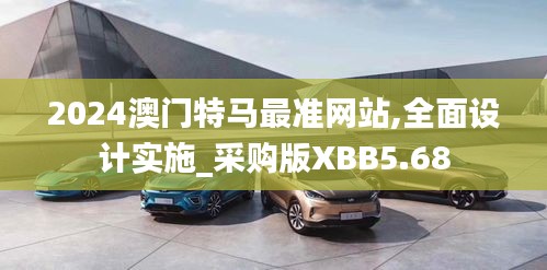 2024澳門特馬最準(zhǔn)網(wǎng)站,全面設(shè)計(jì)實(shí)施_采購(gòu)版XBB5.68