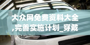 大眾網(wǎng)免費(fèi)資料大全,完善實(shí)施計(jì)劃_穿戴版OIF5.68