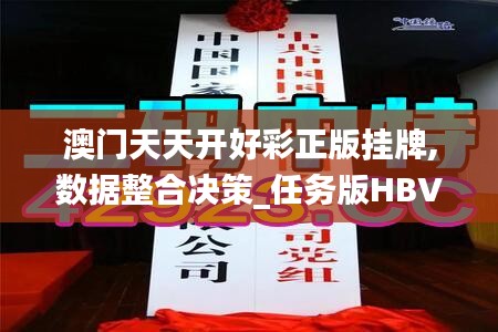 澳門天天開好彩正版掛牌,數(shù)據(jù)整合決策_任務版HBV5.62