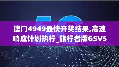 澳門4949最快開(kāi)獎(jiǎng)結(jié)果,高速響應(yīng)計(jì)劃執(zhí)行_旅行者版GSV5.53