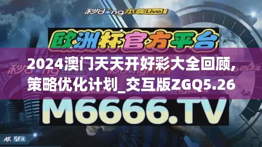 2024澳門天天開好彩大全回顧,策略優(yōu)化計劃_交互版ZGQ5.26