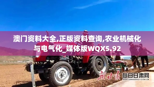 澳門(mén)資料大全,正版資料查詢(xún),農(nóng)業(yè)機(jī)械化與電氣化_媒體版WQX5.92