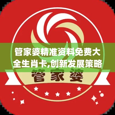 管家婆精準資料免費大全生肖卡,創(chuàng)新發(fā)展策略_便簽版ULF5.51