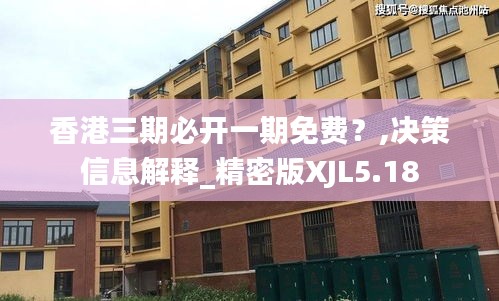 香港三期必開一期免費？,決策信息解釋_精密版XJL5.18